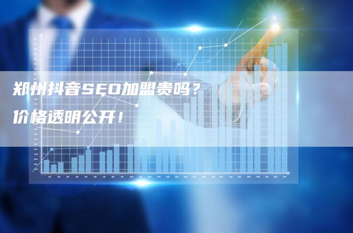 郑州抖音SEO加盟贵吗?价格透明公开!-速发外链网