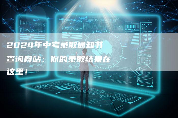 2024年中考录取通知书查询网站:你的录取结果在这里!-速发外链网