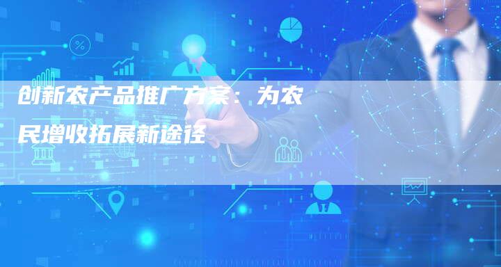 创新农产品推广方案：为农民增收拓展新途径-速发外链网