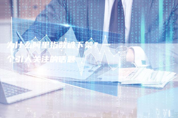 为什么阿里指数被下架？一个引人关注的话题