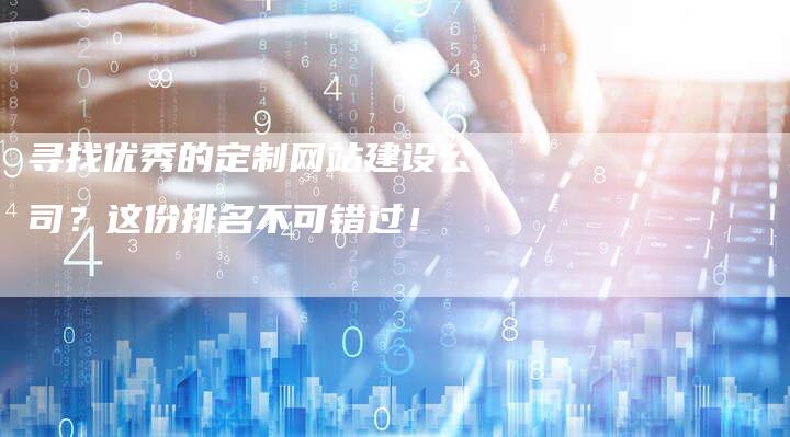 寻找优秀的定制网站建设公司？这份排名不可错过！