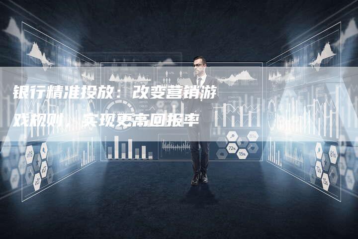 银行精准投放：改变营销游戏规则，实现更高回报率-速发外链网