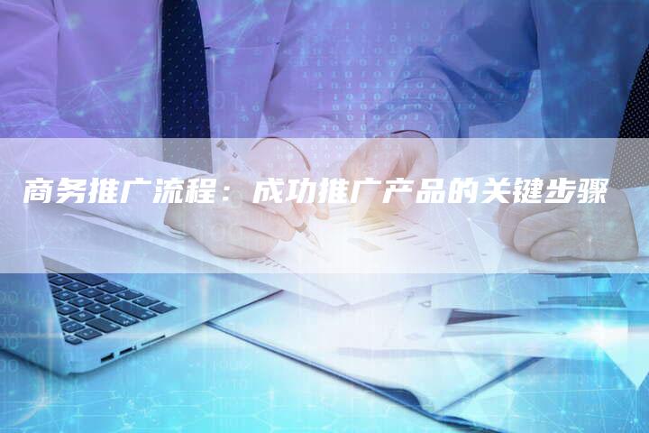 商务推广流程：成功推广产品的关键步骤-速发外链网