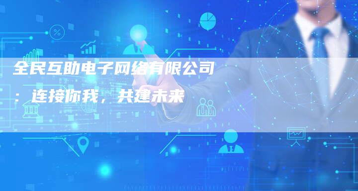 全民互助电子网络有限公司：连接你我，共建未来
