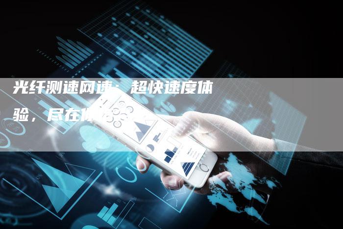 光纤测速网速：超快速度体验，尽在你指尖！-速发外链网