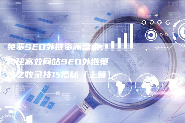 免费SEO外链资源盘点：构建高效网站SEO外链策略之收录技巧揭秘（上篇）-速发外链网