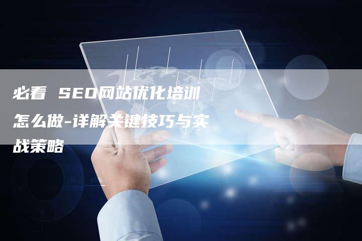 必看 SEO网站优化培训怎么做-详解关键技巧与实战策略-速发外链网