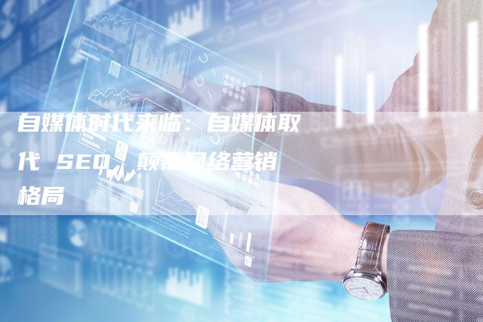 自媒体时代来临:自媒体取代 SEO,颠覆网络营销格局-速发外链网