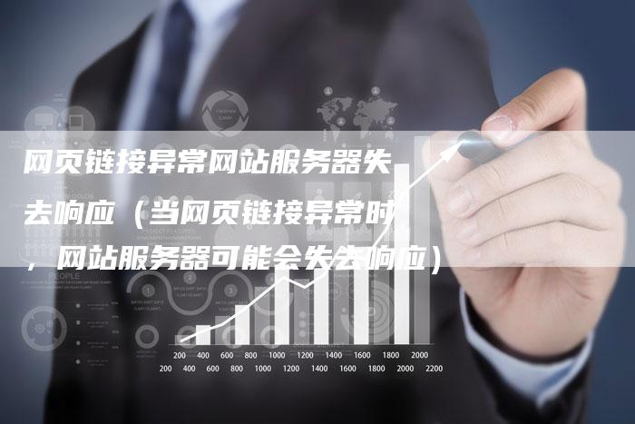 网页链接异常网站服务器失去响应（当网页链接异常时，网站服务器可能会失去响应）