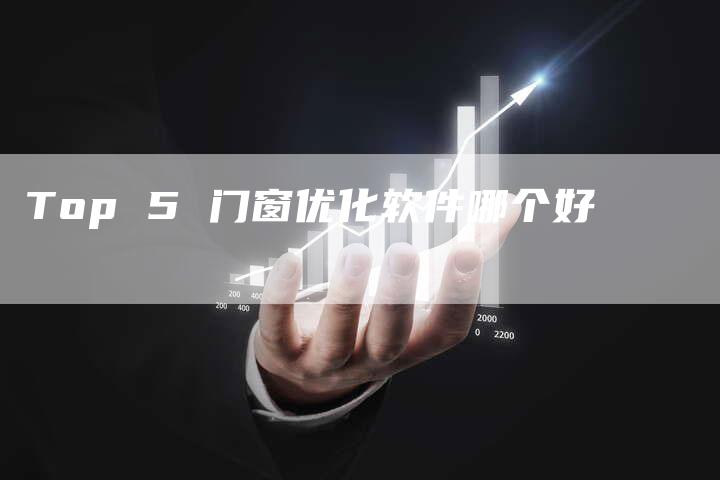 Top 5 门窗优化软件哪个好