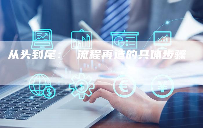 从头到尾： 流程再造的具体步骤-速发外链网