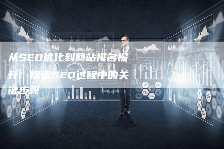 从SEO优化到网站排名提升：探索SEO过程中的关键步骤