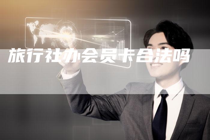 旅行社办会员卡合法吗-速发外链网