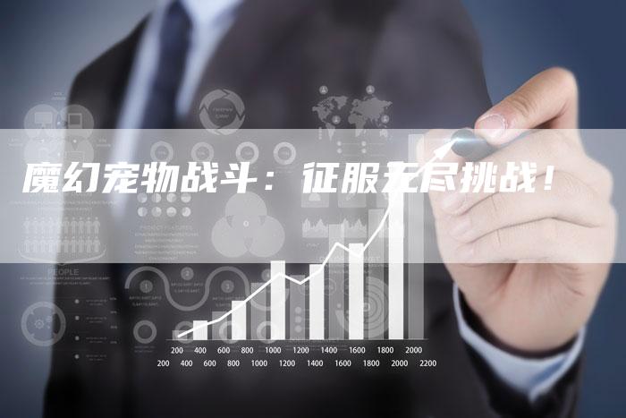 魔幻宠物战斗：征服无尽挑战！-速发外链网