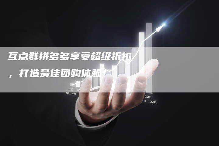 互点群拼多多享受超级折扣，打造最佳团购体验！-速发外链网