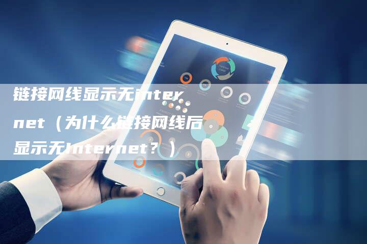 链接网线显示无internet（为什么链接网线后显示无Internet？）-速发外链网