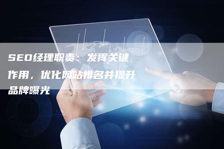 SEO经理职责：发挥关键作用，优化网站排名并提升品牌曝光-速发外链网