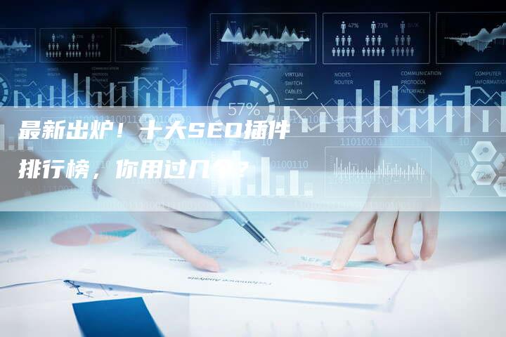 最新出炉！十大SEO插件排行榜，你用过几个？-速发外链网
