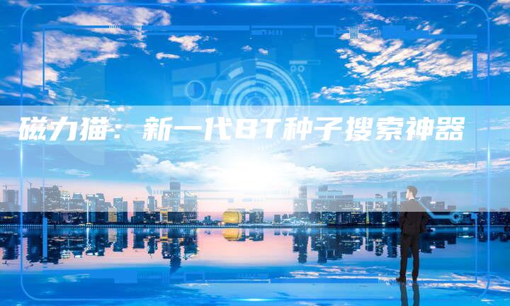 磁力猫：新一代BT种子搜索神器