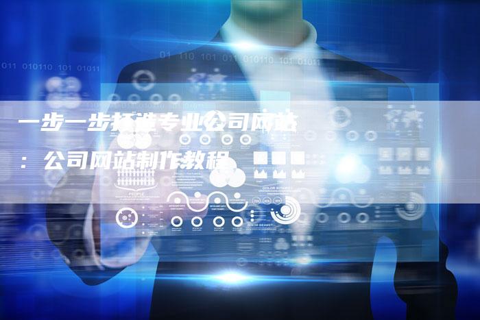 一步一步打造专业公司网站：公司网站制作教程