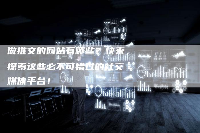 做推文的网站有哪些？快来探索这些必不可错过的社交媒体平台！