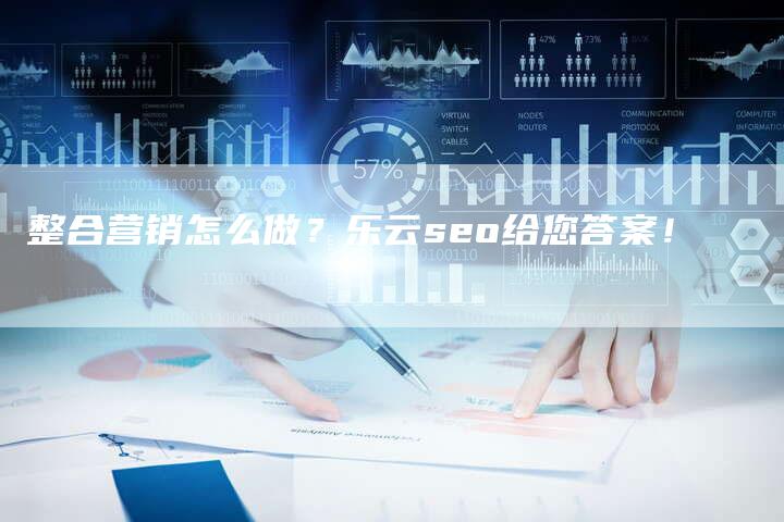 整合营销怎么做？乐云seo给您答案！-速发外链网