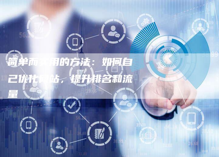 简单而实用的方法：如何自己优化网站，提升排名和流量