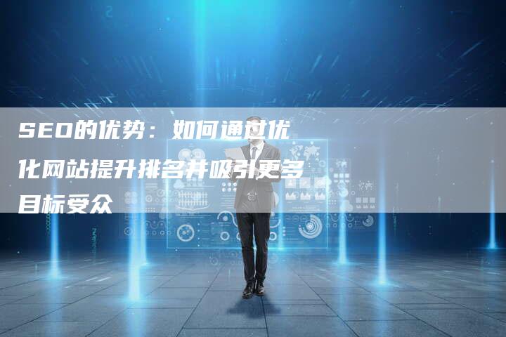 SEO的优势：如何通过优化网站提升排名并吸引更多目标受众