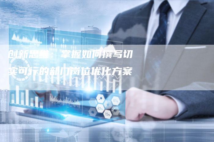 创新思维：掌握如何撰写切实可行的部门岗位优化方案-速发外链网