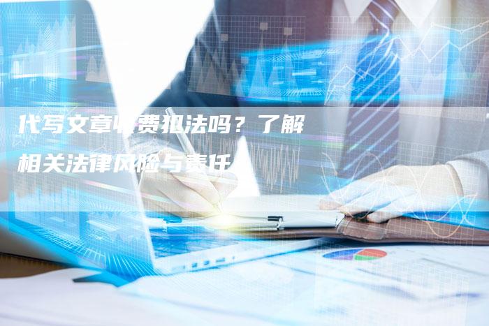 代写文章收费犯法吗？了解相关法律风险与责任-速发外链网