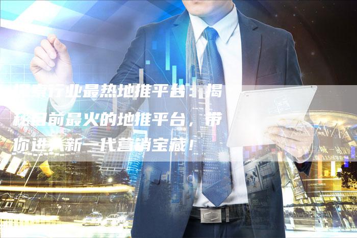 探索行业最热地推平台：揭秘目前最火的地推平台，带你进入新一代营销宝藏！-速发外链网