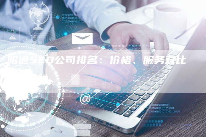 昭通SEO公司排名：价格、服务对比-速发外链网
