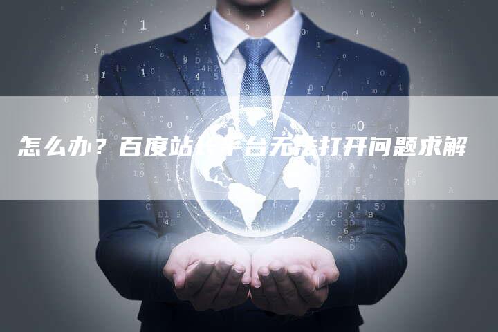 怎么办？百度站长平台无法打开问题求解