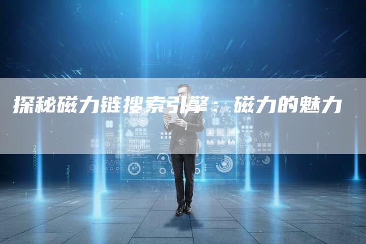 探秘磁力链搜索引擎：磁力的魅力