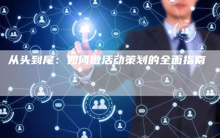 从头到尾：如何做活动策划的全面指南