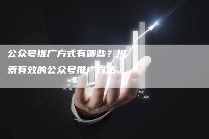 公众号推广方式有哪些？探索有效的公众号推广方法-速发外链网