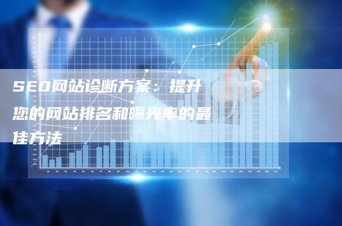 SEO网站诊断方案：提升您的网站排名和曝光率的最佳方法