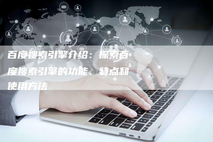 百度搜索引擎介绍：探索百度搜索引擎的功能、特点和使用方法