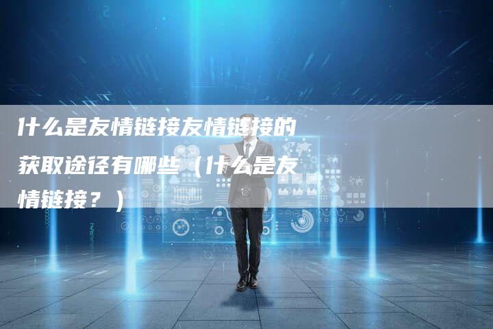 什么是友情链接友情链接的获取途径有哪些（什么是友情链接？）-速发外链网