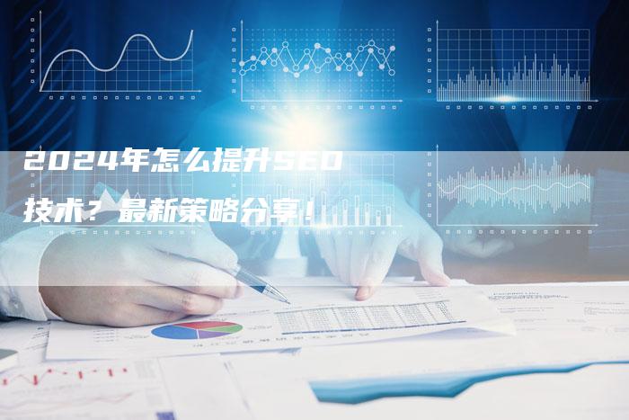 2024年怎么提升SEO技术？最新策略分享！-速发外链网