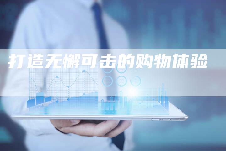 打造无懈可击的购物体验-速发外链网