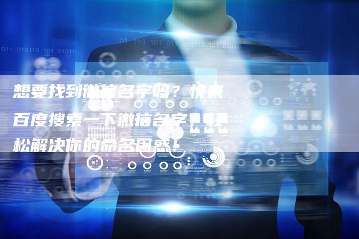 想要找到微信名字吗？快来百度搜索一下微信名字，轻松解决你的命名困惑！-速发外链网