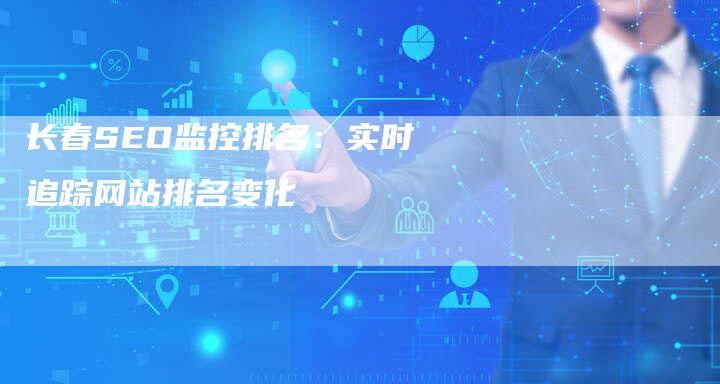 长春SEO监控排名：实时追踪网站排名变化