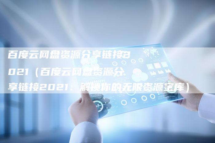 百度云网盘资源分享链接2021(百度云网盘资源分享链接2021:解锁你的无限资源宝库)-速发外链网