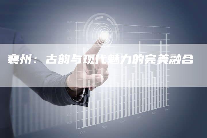 襄州:古韵与现代魅力的完美融合-速发外链网