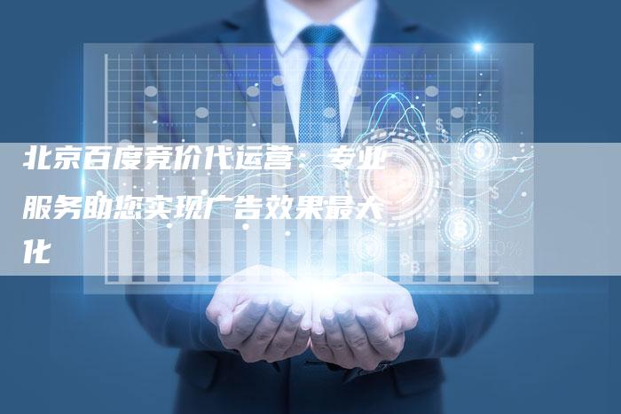 北京百度竞价代运营：专业服务助您实现广告效果最大化
