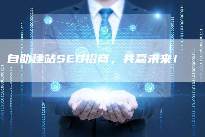 自助建站SEO招商，共赢未来！