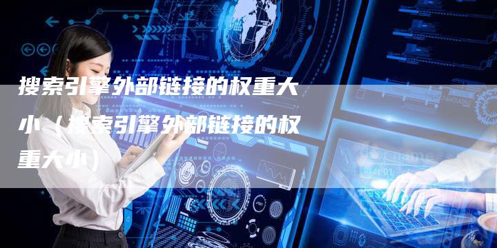 搜索引擎外部链接的权重大小（搜索引擎外部链接的权重大小）-速发外链网