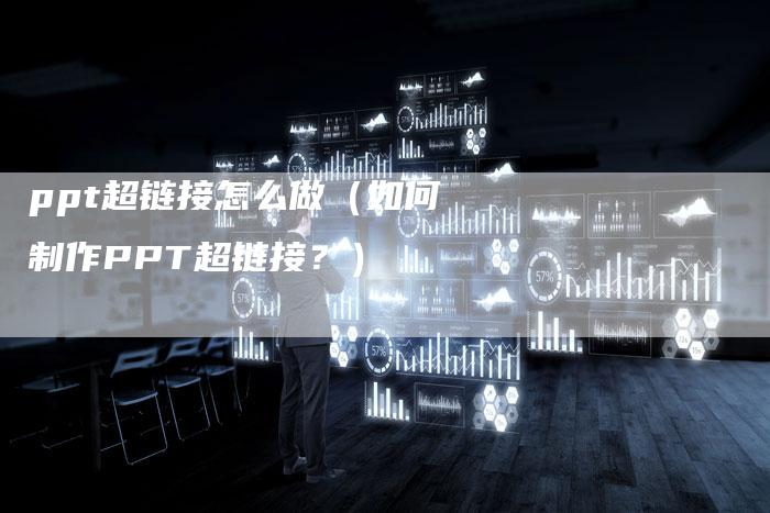 ppt超链接怎么做（如何制作PPT超链接？）