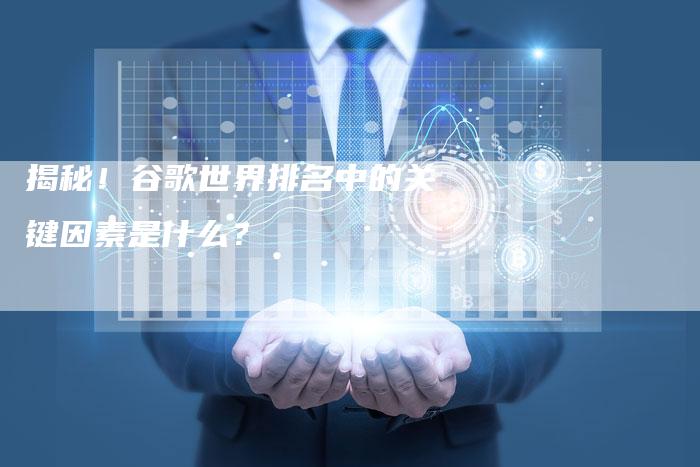 揭秘！谷歌世界排名中的关键因素是什么？